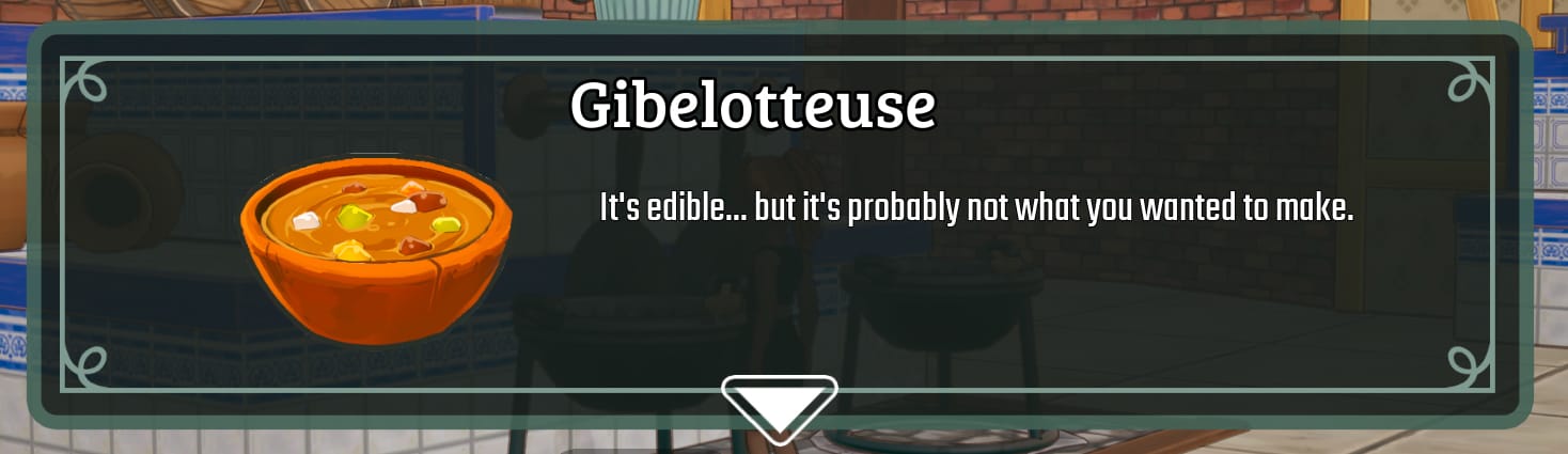 An in-game pop-up of the meal prepared, a “Gibelotteuse”. The pop-up reads: “It’s edible… but it’s probably not what you wanted to make.” On the left of the text is an image of a wooden bowl filled with some kind of soupy stew. Bits of pale green, brown, yellow and white foods are floating in an overall not-so-appetizing result.
